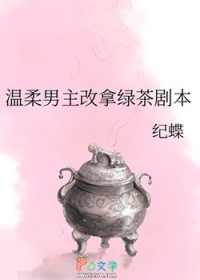 温柔男主改拿绿茶剧本 温柔男主改拿绿茶剧本