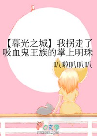 [暮光之城同人] 我拐走了吸血鬼王族的掌上明珠